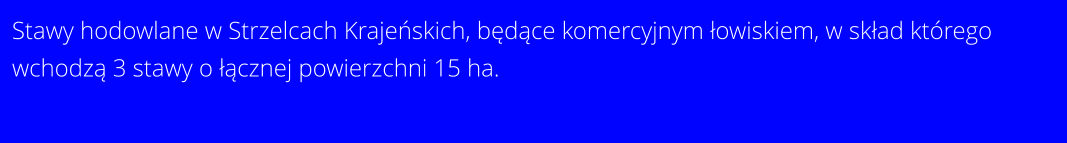 Stawy hodowlane w Strzelcach Krajeńskich, będące komercyjnym łowiskiem, w skład ktrego wchodzą 3 stawy o łącznej powierzchni 15 ha.