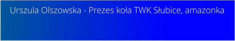 Urszula Olszowska - Prezes koła TWK Słubice, amazonka