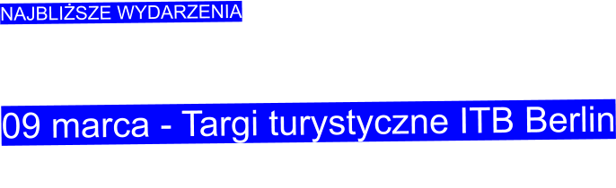 NAJBLIŻSZE WYDARZENIA    09 marca - Targi turystyczne ITB Berlin