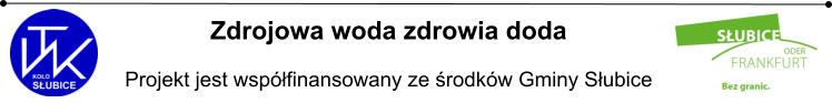 Zdrojowa woda zdrowia doda  Projekt jest współfinansowany ze środków Gminy Słubice