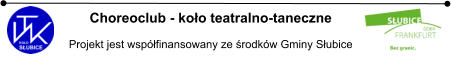 Choreoclub - koło teatralno-taneczne  Projekt jest współfinansowany ze środków Gminy Słubice